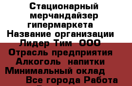 Стационарный мерчандайзер гипермаркета › Название организации ­ Лидер Тим, ООО › Отрасль предприятия ­ Алкоголь, напитки › Минимальный оклад ­ 23 000 - Все города Работа » Вакансии   . Мурманская обл.,Оленегорск г.